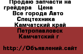 Продаю запчасти на грейдера › Цена ­ 10 000 - Все города Авто » Спецтехника   . Камчатский край,Петропавловск-Камчатский г.